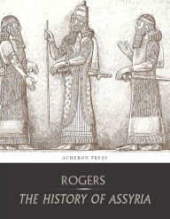 Title: The History of Assyria, Author: Robert William Rogers