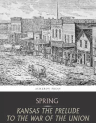 Title: Kansas the Prelude to the War of the Union, Author: Leverett Wilson Spring