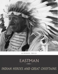 Title: Indian Heroes and Great Chieftains, Author: Charles A. Eastman