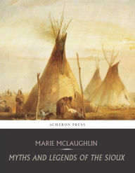 Title: Myths and Legends of the Sioux, Author: Marie McLaughlin