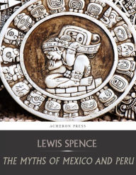 Title: The Myths of Mexico and Peru, Author: Lewis Spence
