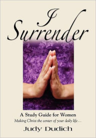 Title: I Surrender! Thoughts On Making Christ The Center Of Your Daily Life, Author: Judy Dudich