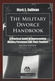 Title: The Military Divorce Handbook: A Practical Guide to Representing Military Personnel and Their Families, Author: Mark E. Sullivan