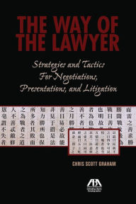 Title: The Way of the Lawyer: Strategies and Tactics for Negotiations, Presentations, and Litigation, Author: Chris Scott Graham