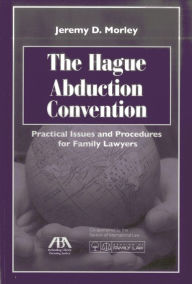 Title: The Hague Abduction Convention: Practical Issues and Procedures for Family Lawyers, Author: Jeremy D. Morley