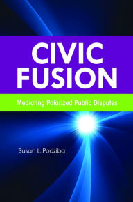 Title: Civic Fusion: Mediating Polarized Public Disputes, Author: Susan L. Podziba