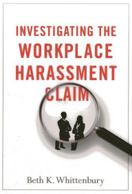 Title: Investigating the Workplace Harassment Claim, Author: Beth K. Whittenbury