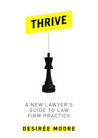 Title: Thrive: A New Lawyer's Guide to Law Firm Practice, Author: Desiree Moore