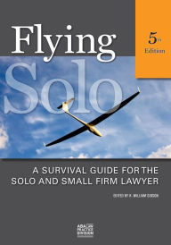 Title: Flying Solo, Fifth Edition: A Survival Guide for the Solo and Small Firm Lawyer / Edition 5, Author: K. William Gibson