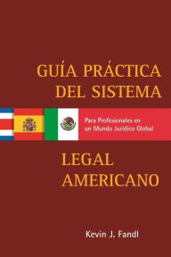 Title: Guía Practica del Sistema Legal Americano para Profesionales en un Mundo Jurídico Global: (Narrowing the Gap), Author: Kevin J. Fandl