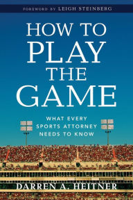 Title: How to Play the Game: What Every Sports Attorney Needs to Know, Author: Darren Heitner