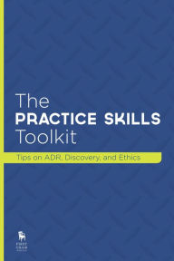 Title: The Practice Skills Toolkit: Tips on ADR, Discovery, and Ethics, Author: First Chair Press