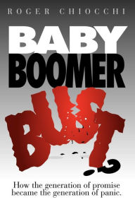 Title: Baby Boomer Bust?: How the Generation of Promise Became the Generation of Panic, Author: Roger Chiocchi