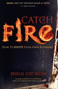 Title: Catch Fire: How to Ignite Your Own Economy, Author: Douglas Scott Nelson
