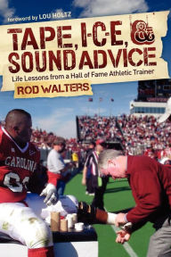 Title: Tape, I-C-E, and Sound Advice: Life Lessons from a Hall of Fame Athletic Trainer, Author: Rod Walters