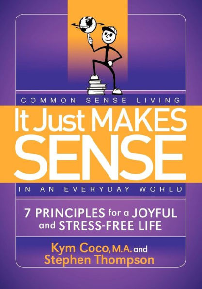 It Just Makes Sense: Common Sense Living an Everyday World: 7 Principles for a Joyful and Stress Free Life