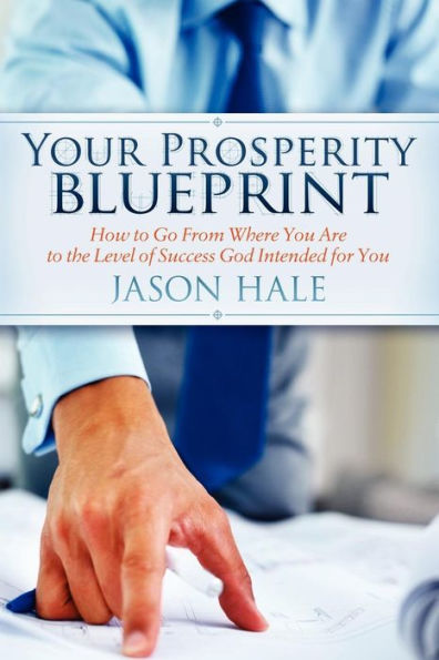 Your Prosperity Blueprint: How to Go From Where You Are the Level of Success God Intended for