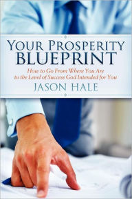 Title: Your Prosperity Blueprint: How to Go From Where You Are to the Level of Success God Intended for You, Author: Jason Hale