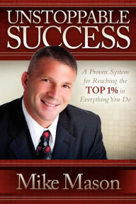 Title: Unstoppable Success: A Proven System for Reaching the Top 1% in Everything You Do, Author: Mike Mason