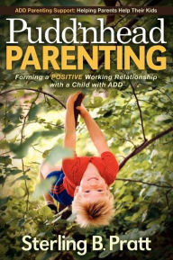 Title: Pudd'nhead Parenting: Forming a Positive Working Relationship with a Child with ADD, Author: Sterling B. Pratt