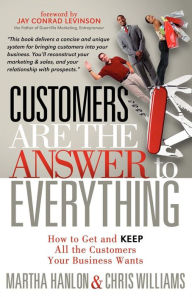 Title: Customers Are the Answer to Everything: How to Get and Keep All the Customers Your Business Wants, Author: Martha Hanlon