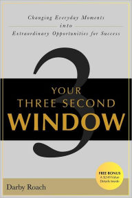 Title: Your Three Second Window: Changing Everyday Moments Into Extraordinary Opportunities For Success, Author: Darby Roach