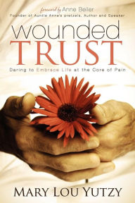 Title: Wounded Trust: Living Fully In The Midst Of Life's Tragedies, Author: Mary L. Yutzy