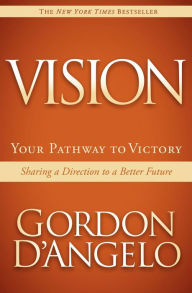 Title: Vision: Your Pathway to Victory: Sharing a Direction to a Better Future, Author: Gordon D'Angelo