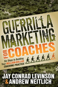 Title: Guerrilla Marketing for Coaches: Six Steps to Building Your Million-Dollar Coaching Practice, Author: Jay Conrad Levinson