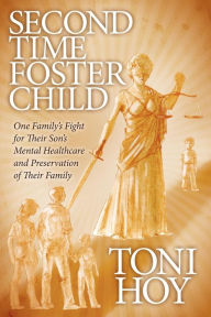 Title: Second Time Foster Child: How One Family Adopted a Fight Against the State for their Son's Mental Healthcare while Preserving their Family, Author: Toni Hoy