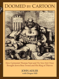 Title: Doomed by Cartoon: How Cartoonist Thomas Nast and the New York Times Brought Down Boss Tweed and His Ring of Thieves, Author: John Adler