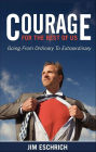 Courage for the Rest of Us: Going from Ordinary To Extraordinary