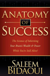 Title: Anatomy of Success: The Science of Inheriting Your Brain's Wealth & Power While You're Still Alive!, Author: Saleem Bidaoui