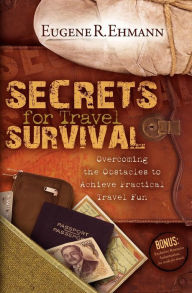 Title: Secrets for Travel Survival: Overcoming the Obstacles to Achieve Practical Travel Fun, Author: Eugene R. Ehmann
