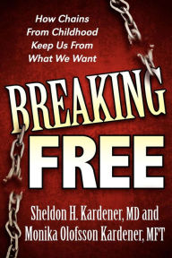 Title: Breaking Free: How Chains From Childhood Keep Us From What We Want, Author: Sheldon H. Kardener MD