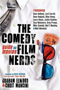 Title: The Comedy Film Nerds Guide to Movies: Featuring Dave Anthony, Lord Carrett, Dean Haglund, Allan Havey, Laura House, Jackie Kashian, Suzy Nakamura, Greg Proops, Mike Schmidt, Neil T. Weakley, and Matt Weinhold, Author: Graham Elwood