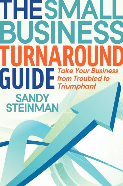 The Small Business Turnaround Guide: Take Your from Troubled to Triumphant