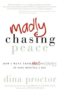 Title: Madly Chasing Peace: How I Went From Hell to Happy in Nine Minutes a Day, Author: Dina Proctor