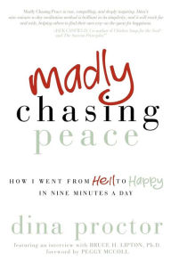 Title: Madly Chasing Peace: How I Went from Hell to Happy in Nine Minutes a Day, Author: Dina Proctor