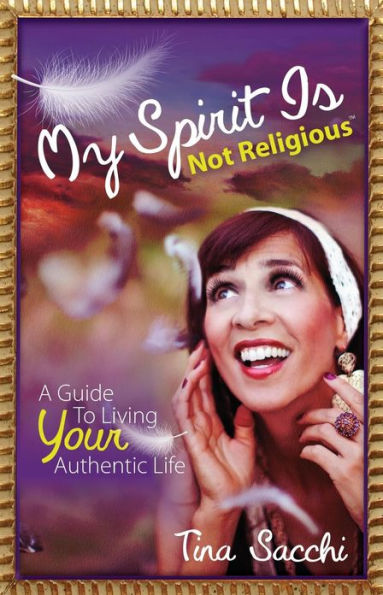 My Spirit Is Not Religious: A Guide To Living Your Authentic Life (A SBNR or Spiritual But Religious Book)