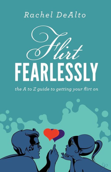 Flirt Fearlessly: The A to Z Guide Getting Your On