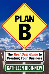 Title: Plan B: The Real Deal Guide to Creating Your Business, Author: Kathleen Rich-New