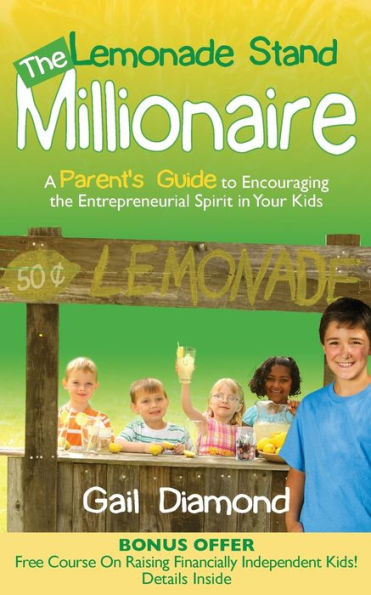 the Lemonade Stand Millionaire: A Parents' Guide to Encouraging Entrepreneurial Spirit Your Kids