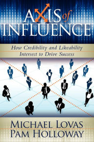 Title: Axis of Influence: How Credibility and Likeability Intersect to Drive Success, Author: Michael Lovas