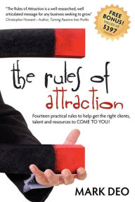 Title: The Rules of Attraction: Fourteen Practical Rules to Help Get the Right Clients, Talent and Resources to Come to You!, Author: Mark Deo