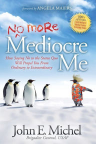 Title: (No More) Mediocre Me: How Saying No to the Status Quo Will Propel You From Ordinary to Extraordinary, Author: John E. Michel