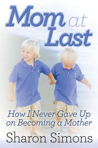 Title: Mom at Last: How I Never Gave Up on Becoming a Mother, Author: Sharon Simons