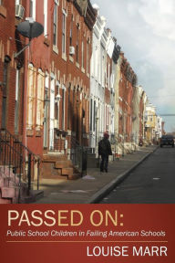 Title: Passed On: Public School Children in Failing American Schools, Author: Louise Marr