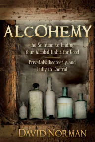 Title: Alcohemy: The Solution to Ending Your Alcohol Habit for Good-Privately, Discreetly, and Fully in Control, Author: David Norman