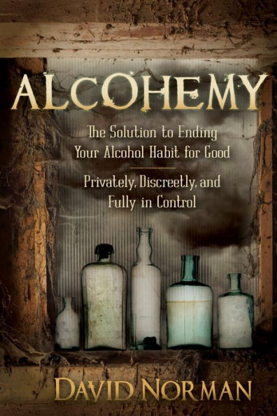 Alcohemy: The Solution to Ending Your Alcohol Habit for Good-Privately, Discreetly, and Fully Control